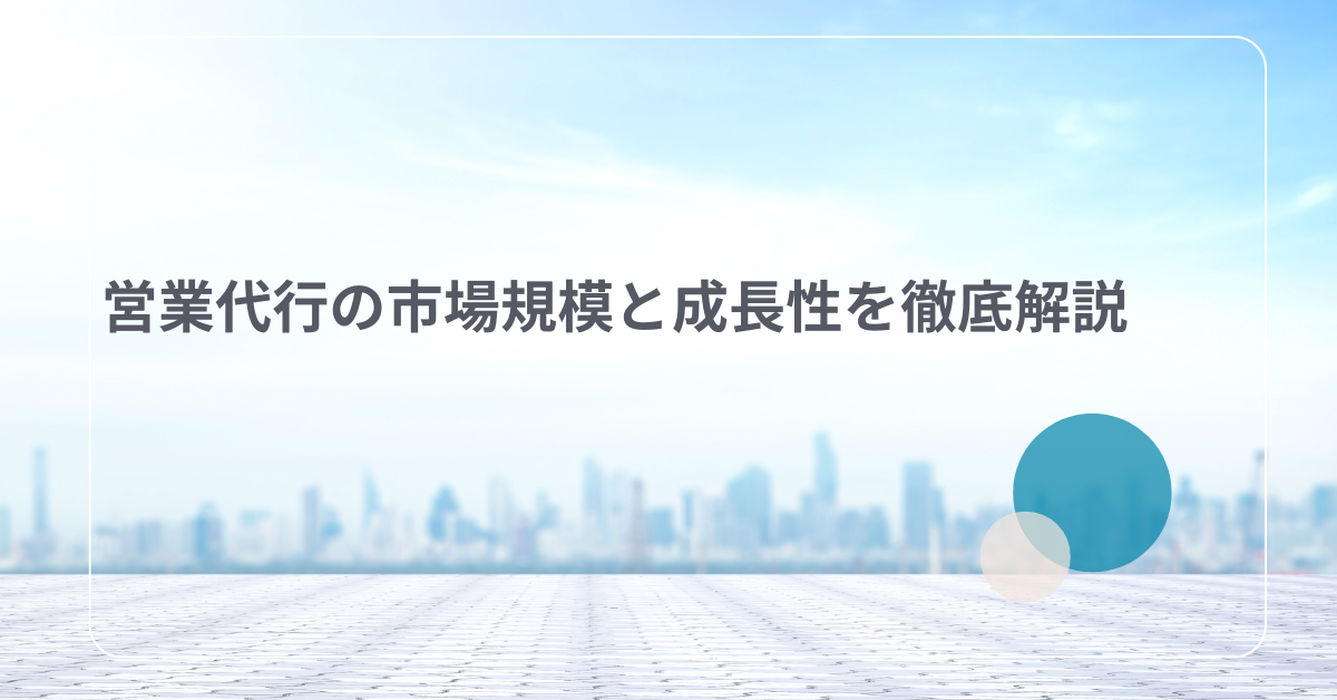 営業代行の市場規模と成長性を徹底解説｜業界動向から読み解く今後の展望