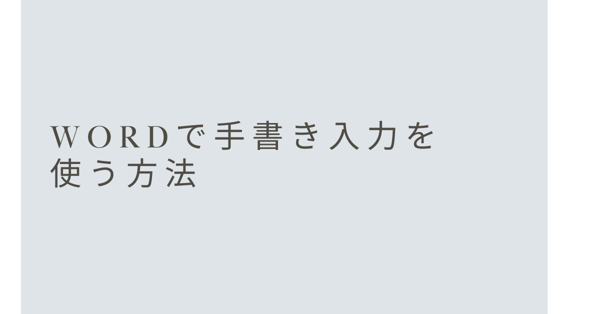 Wordで手書き入力を使う方法!ペン機能がない・できないときの対処法も解説