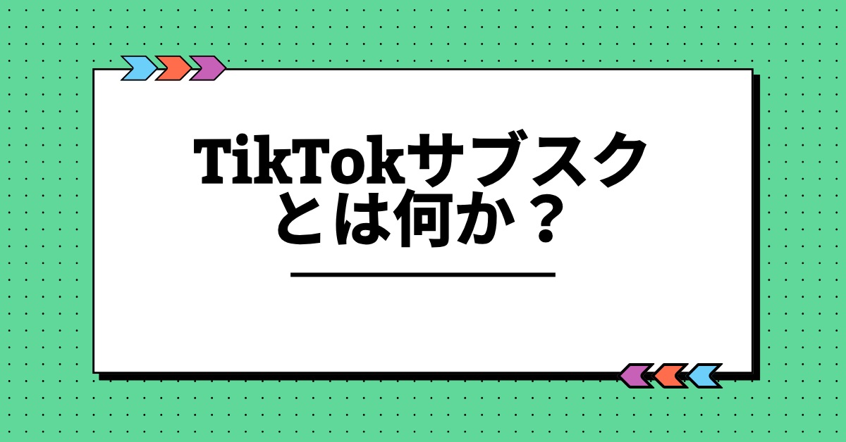 TikTokサブスクとは何か？配信者と企業が活用すべき収益化モデルの仕組みと始め方