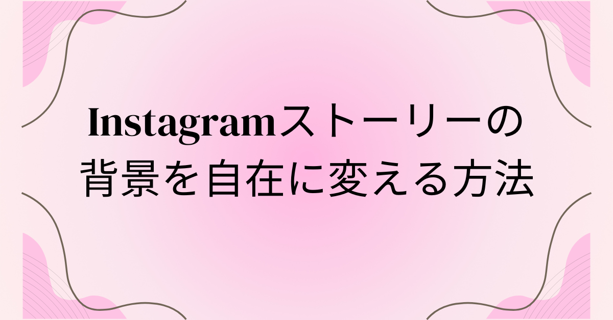 Instagramストーリーの背景を自在に変える方法｜ブランド演出に使える色・画像・素材テクニック