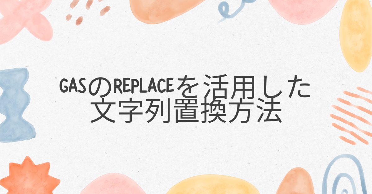 GASのreplaceを活用した文字列置換方法!replace・範囲指定・一括処理まで解説