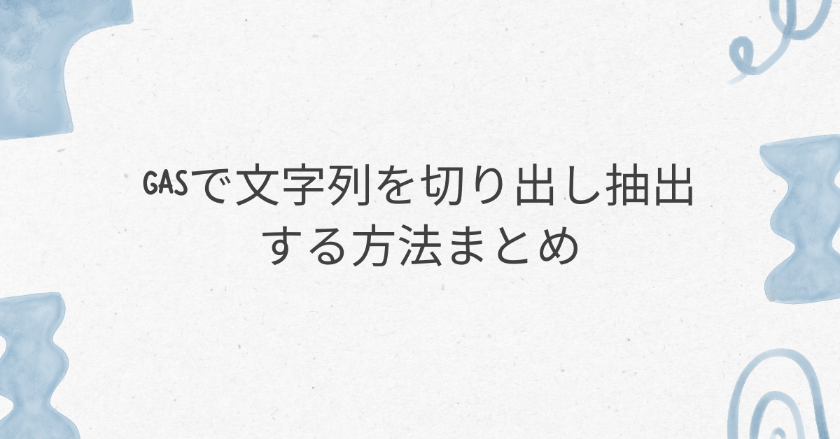 GASで文字列を切り出し抽出する方法まとめ!正規表現・match活用で業務効率を上げる実践例
