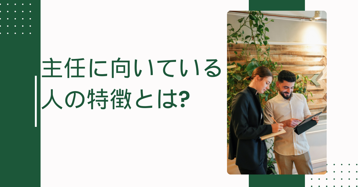 主任に向いている人の特徴とは?昇格後に差がつくマインドとスキルを徹底解説