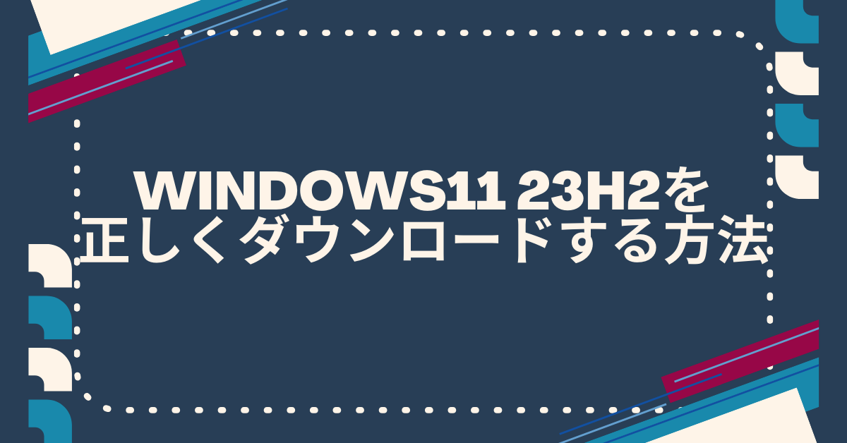 Windows11 23H2を正しくダウンロードする方法｜ISOファイル・アップデート手順と失敗しないポイント