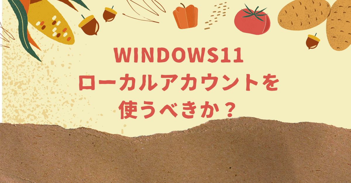 Windows11でローカルアカウントを使うべきか？デメリットと切り替え手順を徹底解説