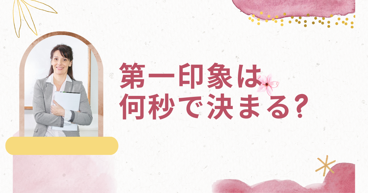 第一印象は何秒で決まる?心理学と現場経験から学ぶビジネスの印象術