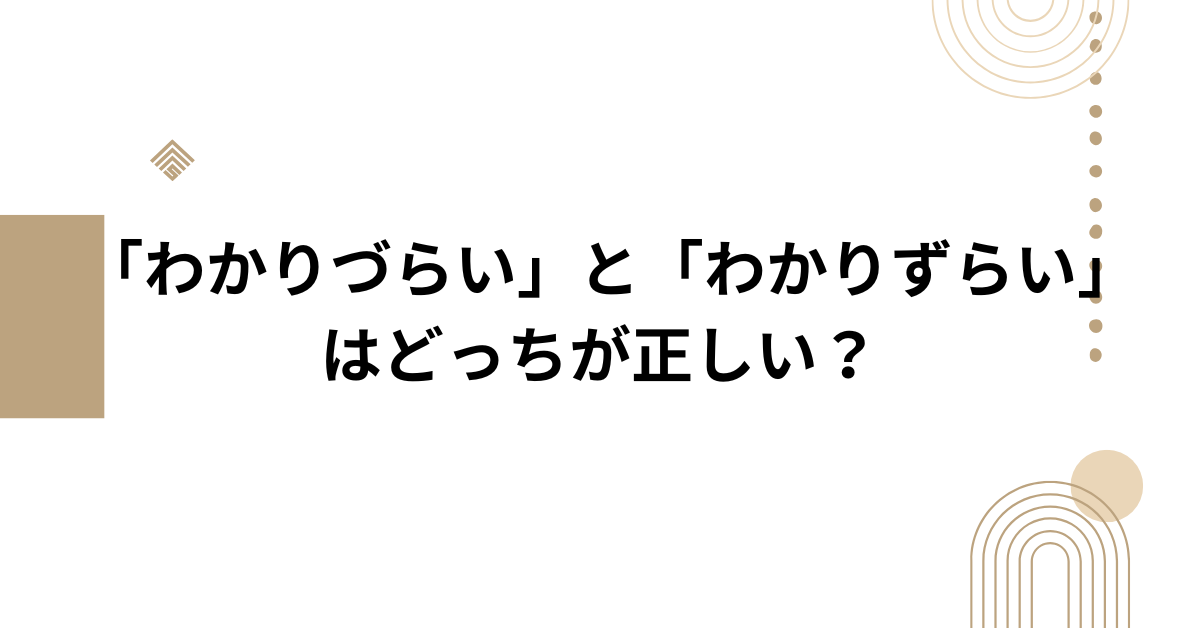 「わかりづらい」と「わかりずらい」はどっちが正しい？ビジネスで恥をかかない言葉の選び方
