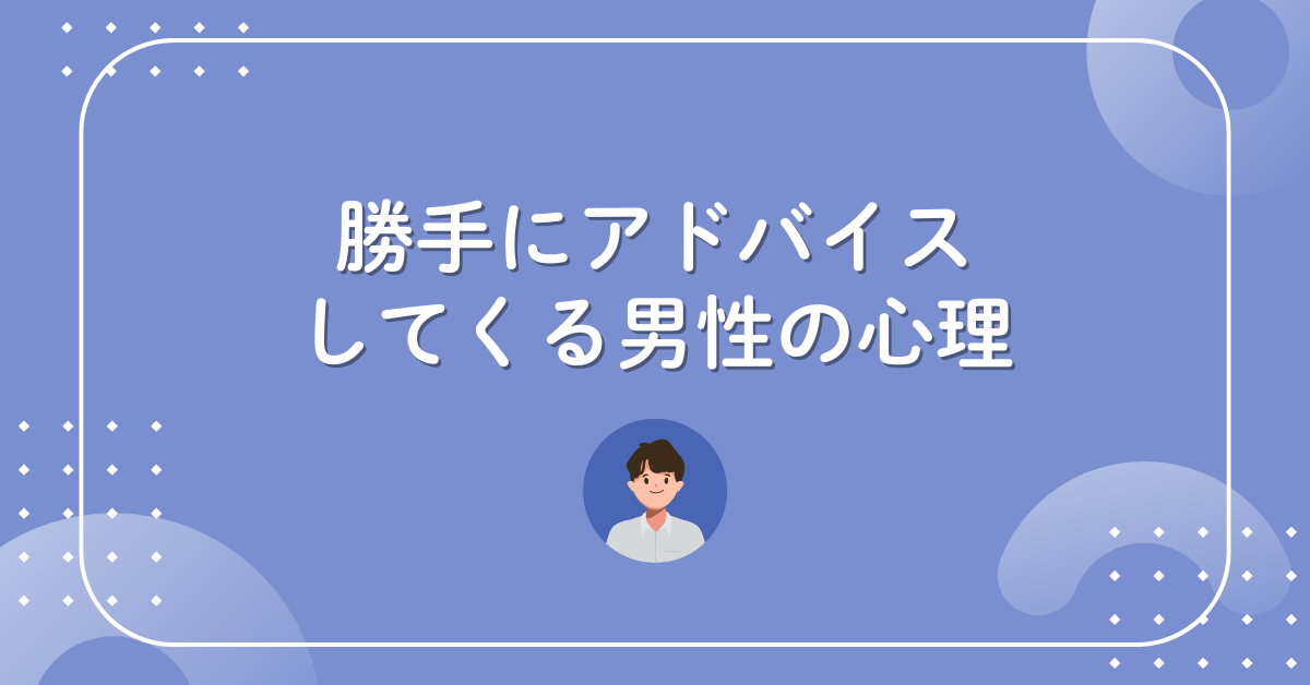 勝手にアドバイスしてくる男性の心理!距離感を保ちながら関係を悪化させないコツ