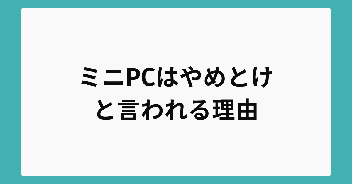 ミニPCはやめとけと言われる理由!デメリットからメリットまでビジネス利用で後悔しない選び方