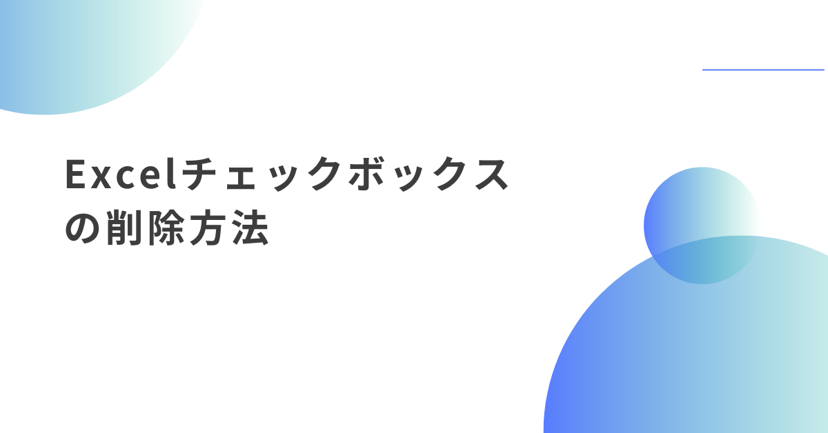 Excelチェックボックスの削除方法!削除できないときの原因からマクロ活用術