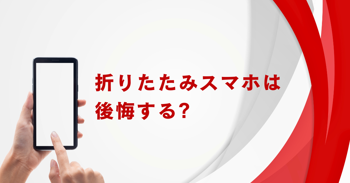 折りたたみスマホは後悔する?その理由と後悔しないための選び方を解説