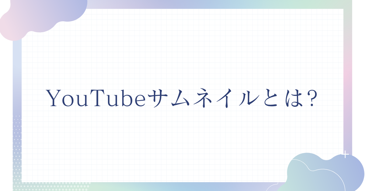 YouTubeサムネイルとは?サイズから再生されやすいデザインのコツまで解説