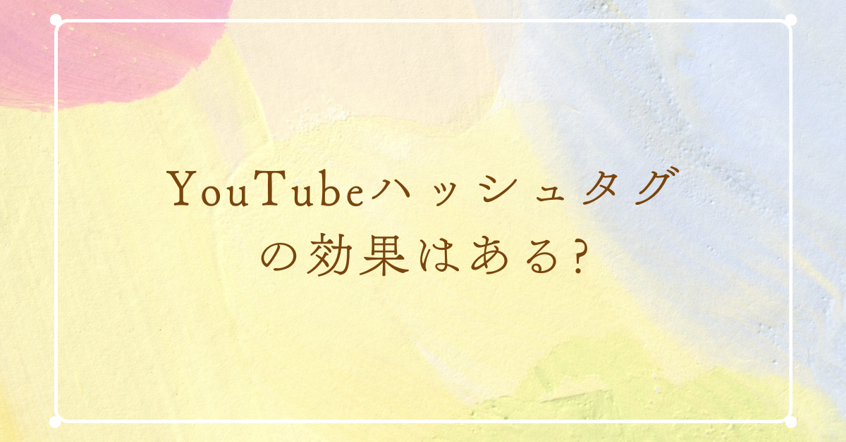 YouTubeハッシュタグの効果はある?意味ないと言われる理由から人気ハッシュタグまで紹介