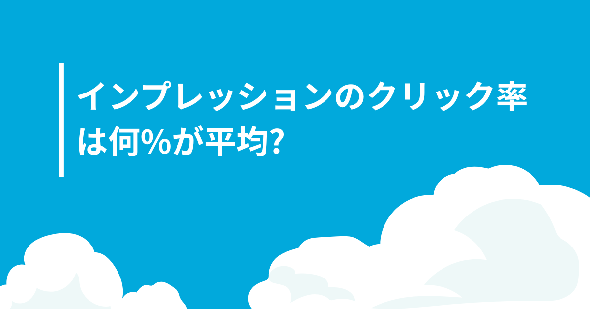 インプレッションのクリック率は何%が平均? 1%・2%・3%・5%・20%別の改善方法と目標設定術