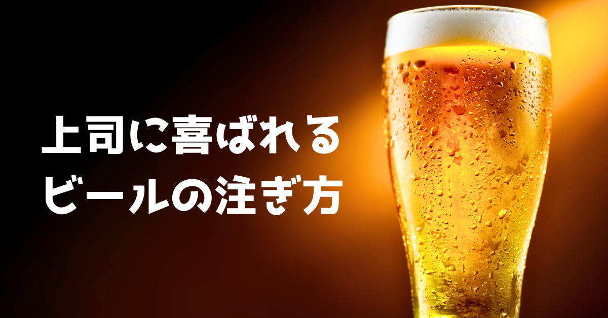 上司に喜ばれるビールの注ぎ方｜接待・社内飲み会で失敗しないマナーとコツ