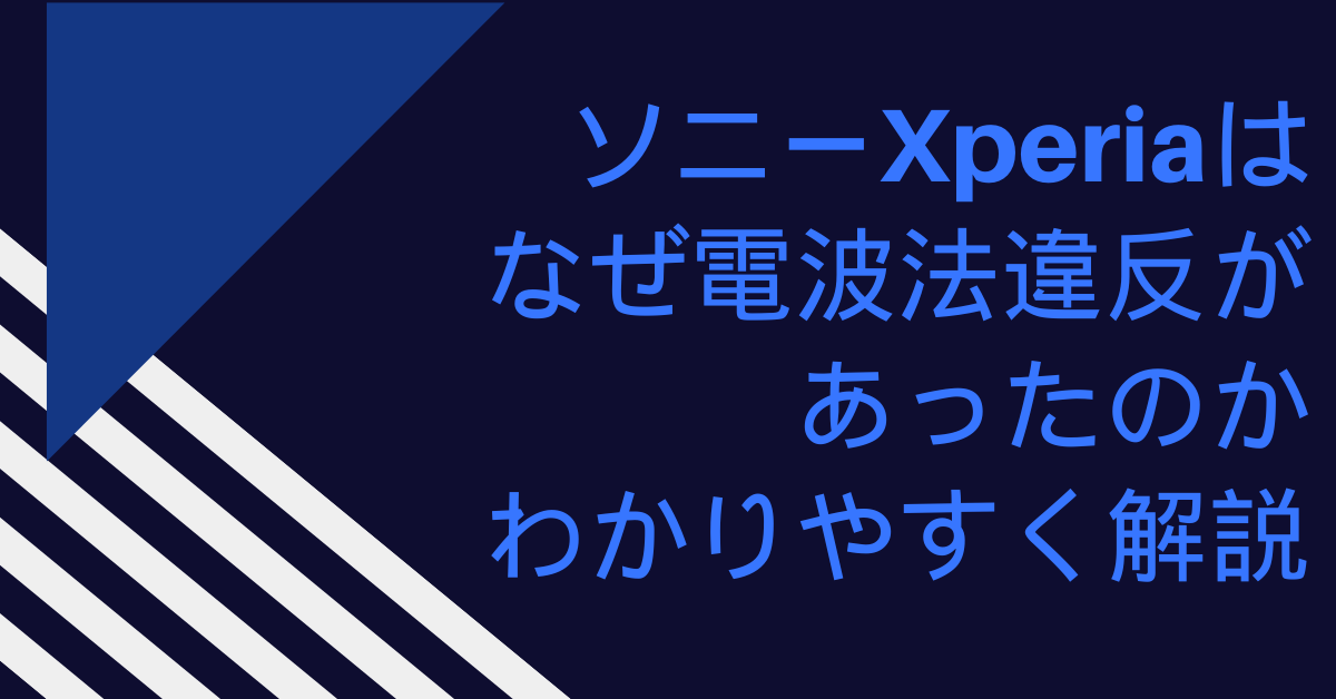 ソニーXperiaはなぜ電波法違反があったんかわかりやすく解説!対象端末一覧から影響まで解説
