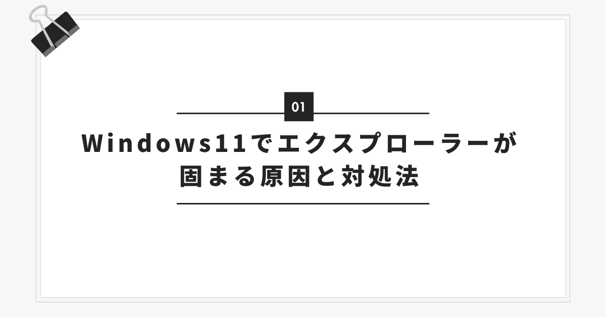 Windows11でエクスプローラーが固まる原因と対処法｜業務効率を下げないトラブル解決ガイド