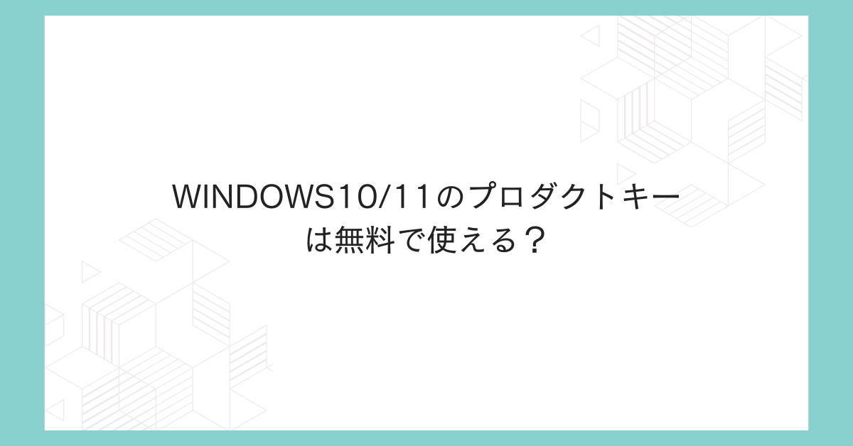 Windows10/11のプロダクトキーは無料で使える？購入・格安販売・生成ツールのリスクを徹底解説
