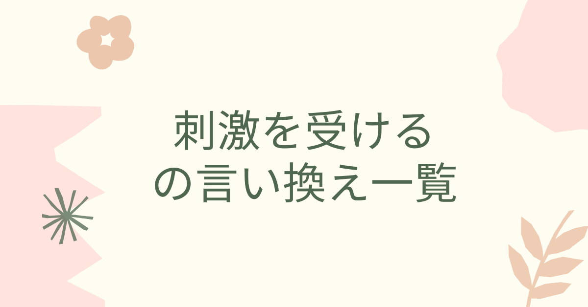 刺激を受けるの言い換え一覧!ビジネスで好印象を与える表現と例文集