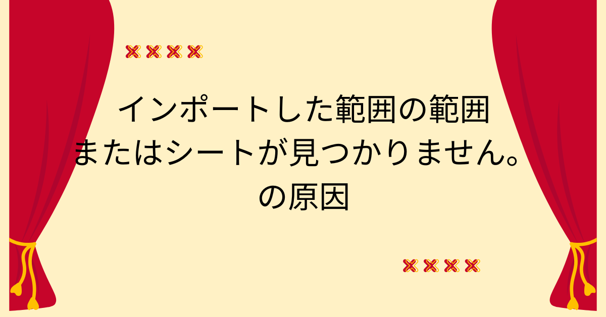 インポートした範囲の範囲またはシートが見つかりません。の原因と一部反映されないときの対処法