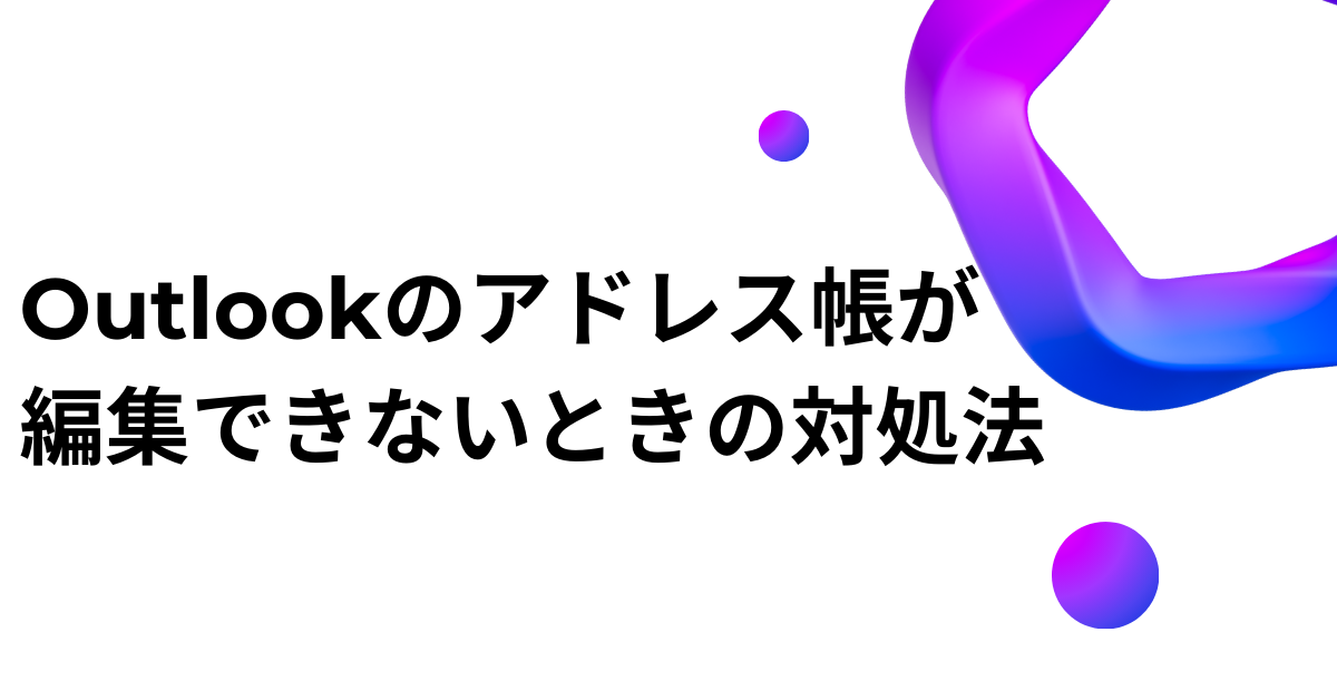 Outlookのアドレス帳が編集できないときの対処法!登録・削除・グループ管理まで効率的に管理する方法