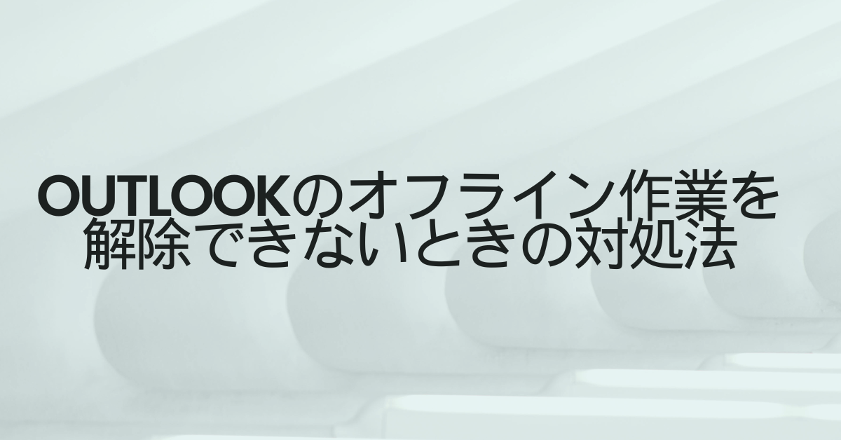 Outlookのオフライン作業を解除できないときの対処法!ビジネス利用で困らないための設定ガイド
