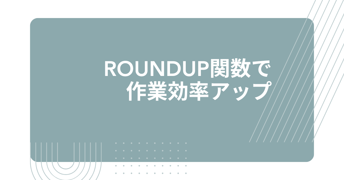 ROUNDUP関数で作業効率アップ!四捨五入・切り上げ処理を使い分ける実践テクニック