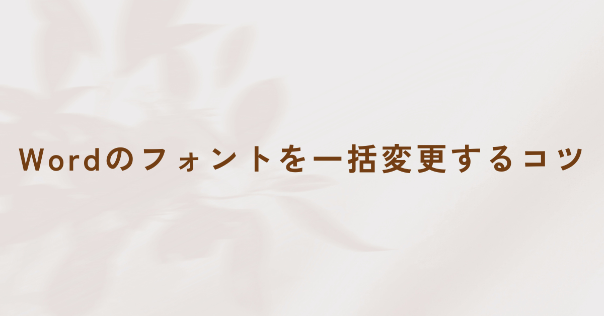 Wordのフォントを一括変更する方法!日本語・英数字・特定フォントまで効率的に整えるコツ