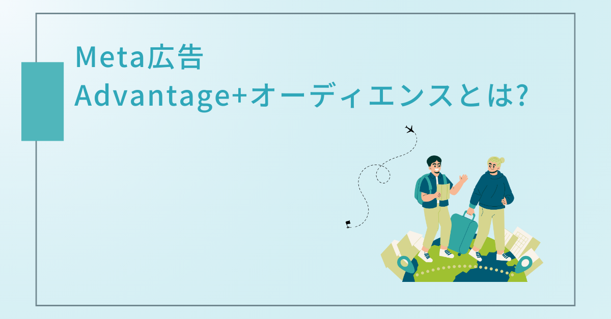 Meta広告のAdvantage+オーディエンスとは?メリット・デメリットと効果的な設定方法