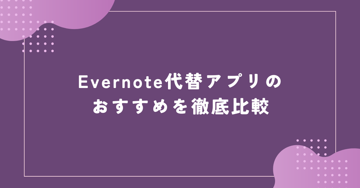 Evernote代替アプリのおすすめを徹底比較!個人利用からビジネスまで移行先の選び方