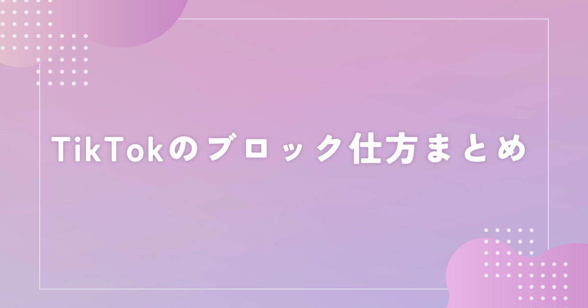 TikTokのブロック仕方まとめ!ブロックするとどうなる?解除方法から相手にバレる可能性について解説