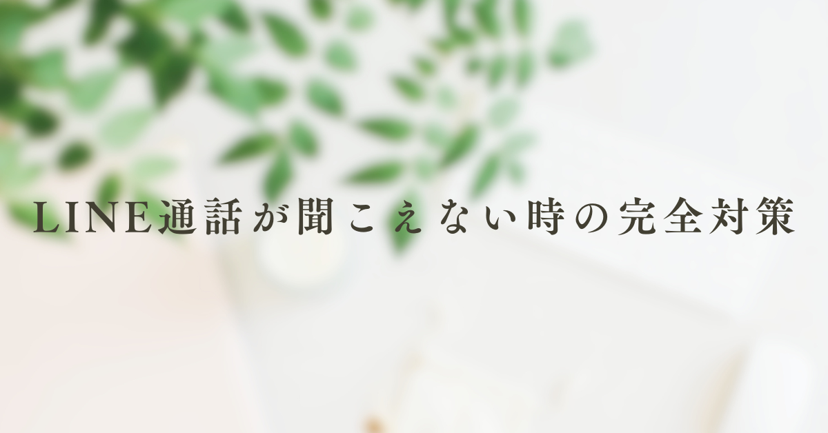 LINE通話が聞こえない時の完全対策!お互いに声が届かない原因とiPhoneでの解決法