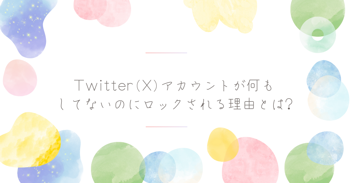 Twitter(X)アカウントが何もしてないのにロックされる理由とは?解除方法とリスク管理のポイント