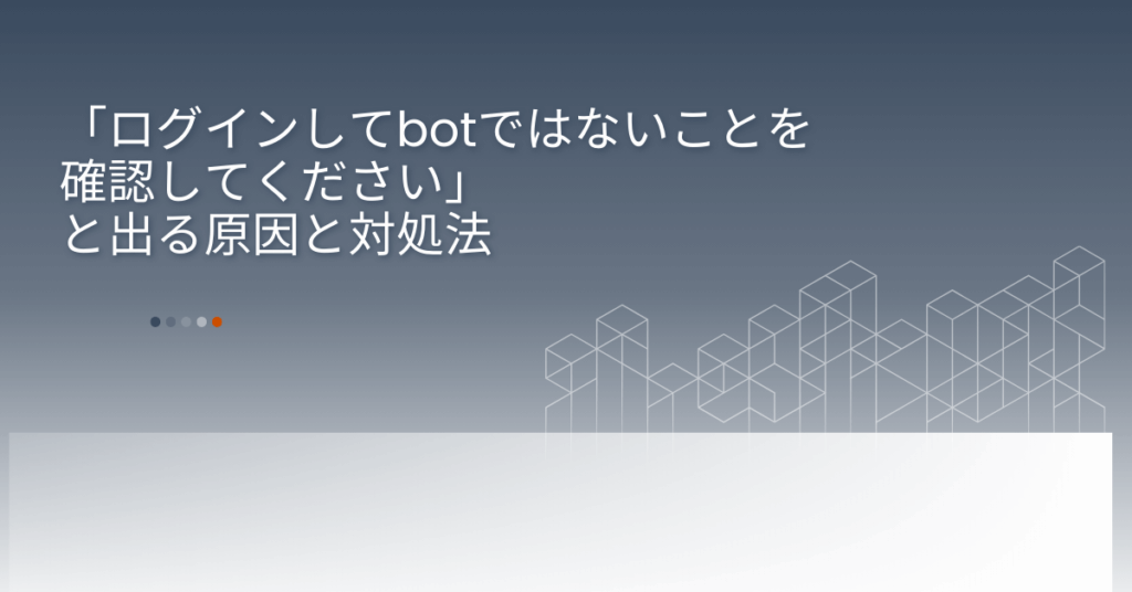 「ログインしてbotではないことを確認してください」と出る原因と対処法!iPhone・VPN利用時の注意点