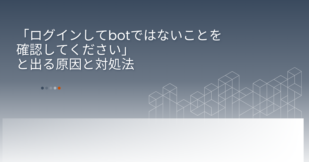 「ログインしてbotではないことを確認してください」と出る原因と対処法!iPhone・VPN利用時の注意点