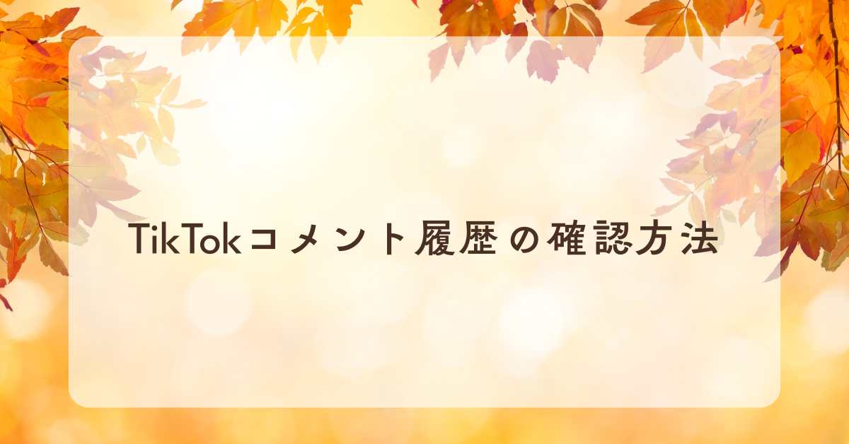 TikTokコメント履歴の確認方法!自分・他人のコメントを管理するコツから削除方法まで