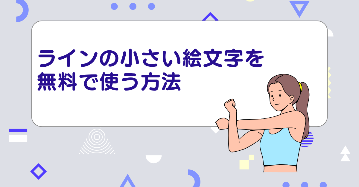 ラインの小さい絵文字を無料で使う方法!おしゃれな絵文字一覧と活用術を紹介