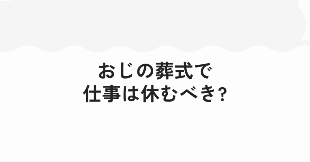 おじの葬式で仕事は休むべき?会社への連絡・メール例文まとめ