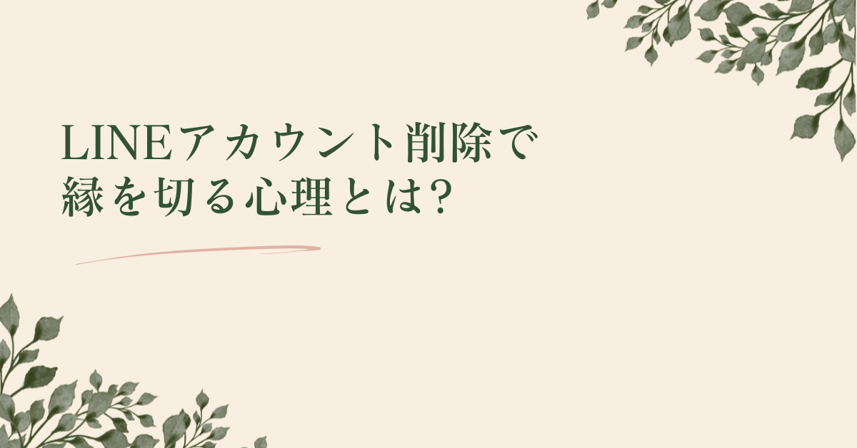 LINEアカウント削除で縁を切る心理とは?縁を切られた時の冷静な対応と仕事上のリスク管理