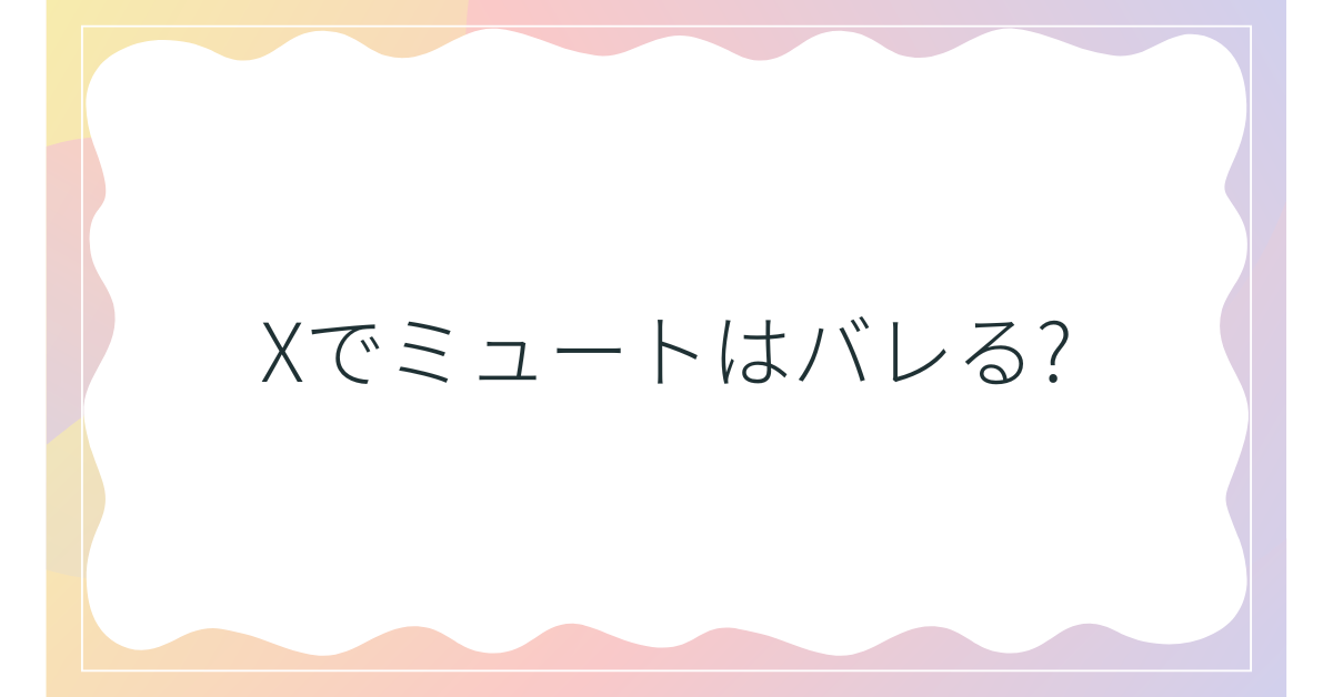 Xでミュートはバレる?わかる方法とバレる条件と対策を解説