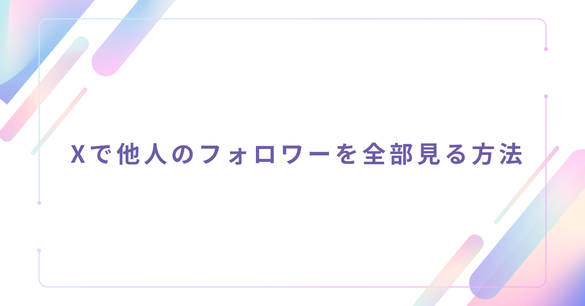 Xで他人のフォロワーを全部見る方法!見れない時の原因と安全な確認手順