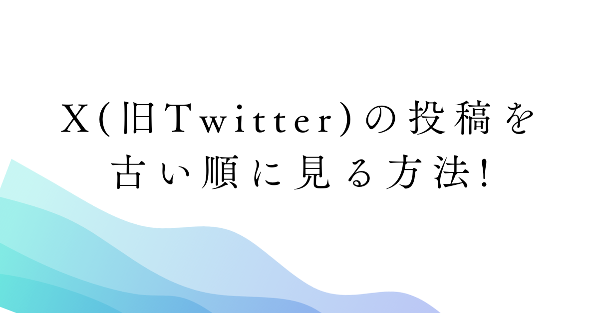 X(旧Twitter)の投稿を古い順に見る方法!自分・他人の初投稿を見る方法まとめ