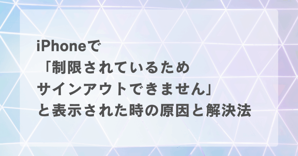 iPhoneで「制限されているためサインアウトできません」と表示された時の原因と解決法
