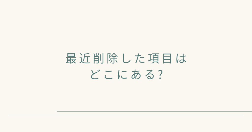 最近削除した項目はどこにある?復元方法から表示されない時の対処法
