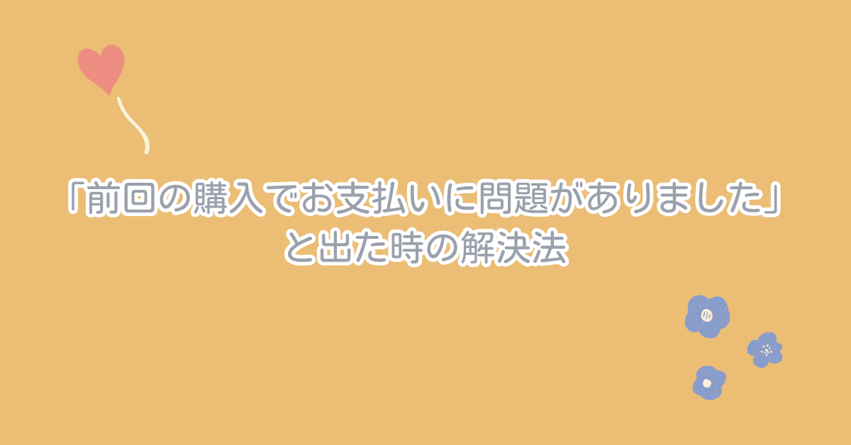 「前回の購入でお支払いに問題がありました」と出た時の解決法!Apple決済エラーで業務アプリが止まらないために