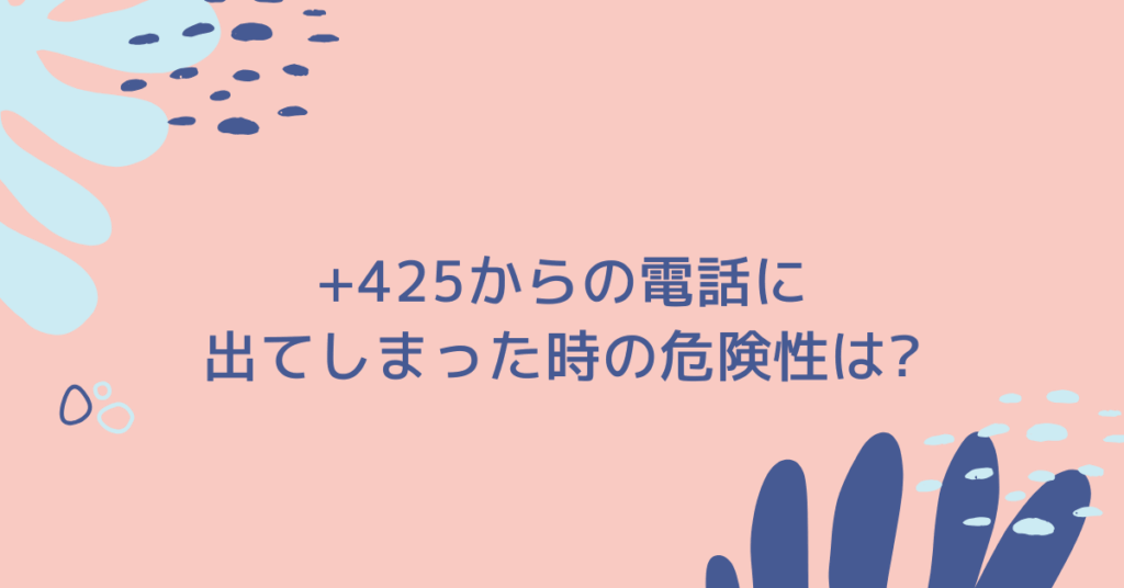 +425からの電話に出てしまった時の危険性は?詐欺?ドコモ・ソフトバンク・NTT利用者が知るべきリスク管理
