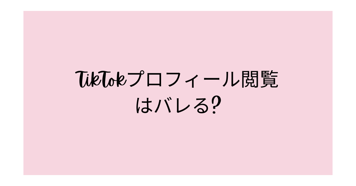 TikTokプロフィール閲覧はバレる?表示履歴の仕組みと安全に使う設定法