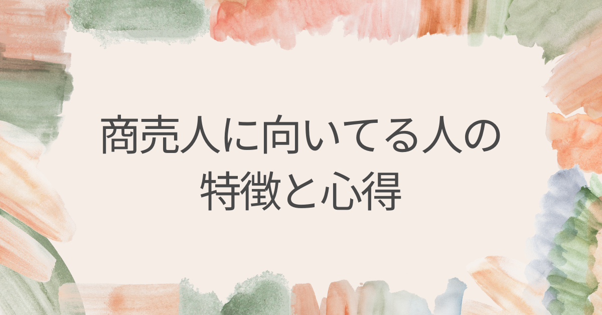 商売人に向いてる人の特徴と心得｜成功する経営者に共通する資質とは