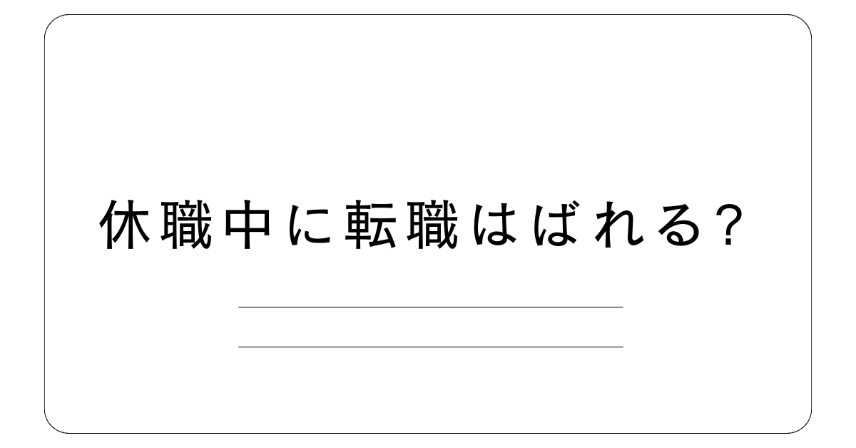 休職中に転職はばれる?源泉徴収・内定取り消しリスクと安全な進め方