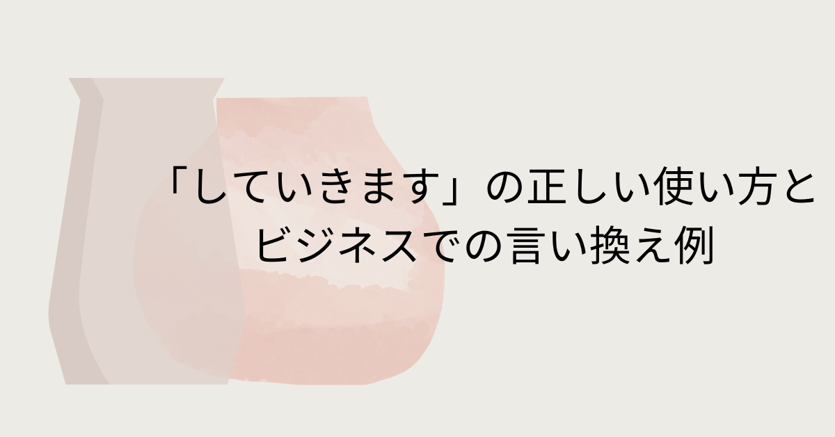 「していきます」の正しい使い方とビジネスでの言い換え例｜敬語・意味・漢字表記まで解説